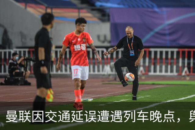 曼联因交通延误遭遇列车晚点，舆论反应不一