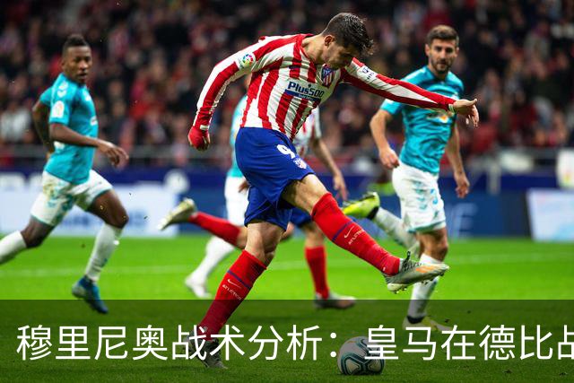 穆里尼奥战术分析：皇马在德比战中的主动进攻策略