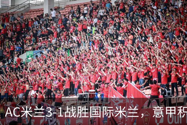 AC米兰3-1战胜国际米兰，意甲积分动态分析
